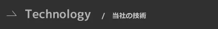 Technology / 当社の技術
