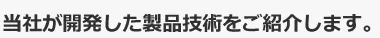 当社が開発した製品技術をご紹介します。